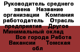 Руководитель среднего звена › Название организации ­ Компания-работодатель › Отрасль предприятия ­ Другое › Минимальный оклад ­ 25 000 - Все города Работа » Вакансии   . Томская обл.